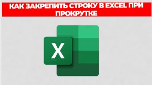 КАК ЗАКРЕПИТЬ СТРОКУ В EXCEL ПРИ ПРОКРУТКЕ