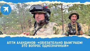 Командир сводного отряда спецназа «Ахмат» Апти Алаудинов: Обязательно выиграем!