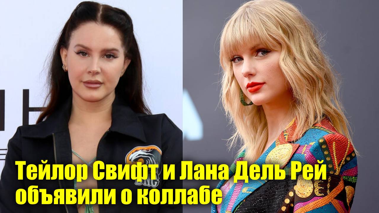 Тейлор Свифт и Лана Дель Рей объявили о коллабе Новости Первого.