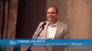 Меньшиков Владимир (г. Пермь) - Обида на Бога (Проповедь)