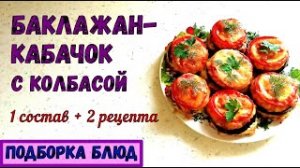 2 РАЗНЫХ БЛЮДА ИЗ ОДИНАКОВЫХ ПРОДУКТОВ. БАКЛАЖАН-КАБАЧОК С КОЛБАСОЙ. Закуска и Запеканка.