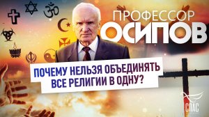 ПРОФЕССОР ОСИПОВ: ПОЧЕМУ НЕЛЬЗЯ ОБЪЕДИНЯТЬ ВСЕ РЕЛИГИИ В ОДНУ?