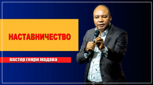 НАСТАВНИЧЕСТВО - Генри Мадава