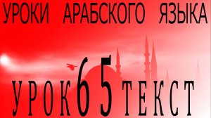 Уроки арабского языка. Урок 65 текст.