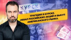 Трагедия в Курске.Обвал российских акций и выкуп американского рынка.