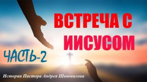 ЧАСТЬ-2. Это внеземное переживание. ИСТОРИЯ Пастора Андрея Шаповалова. ЛИЧНАЯ ВСТРЕЧА С ИИСУСОМ.