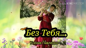 "Без Тебя." стихи Ксении Павленко