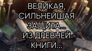 ВЕЛИКАЯ, СИЛЬНЕЙШАЯ ЗАЩИТА...ИЗ ДРЕВНЕЙ КНИГИ....ДЛЯ ВСЕХ...