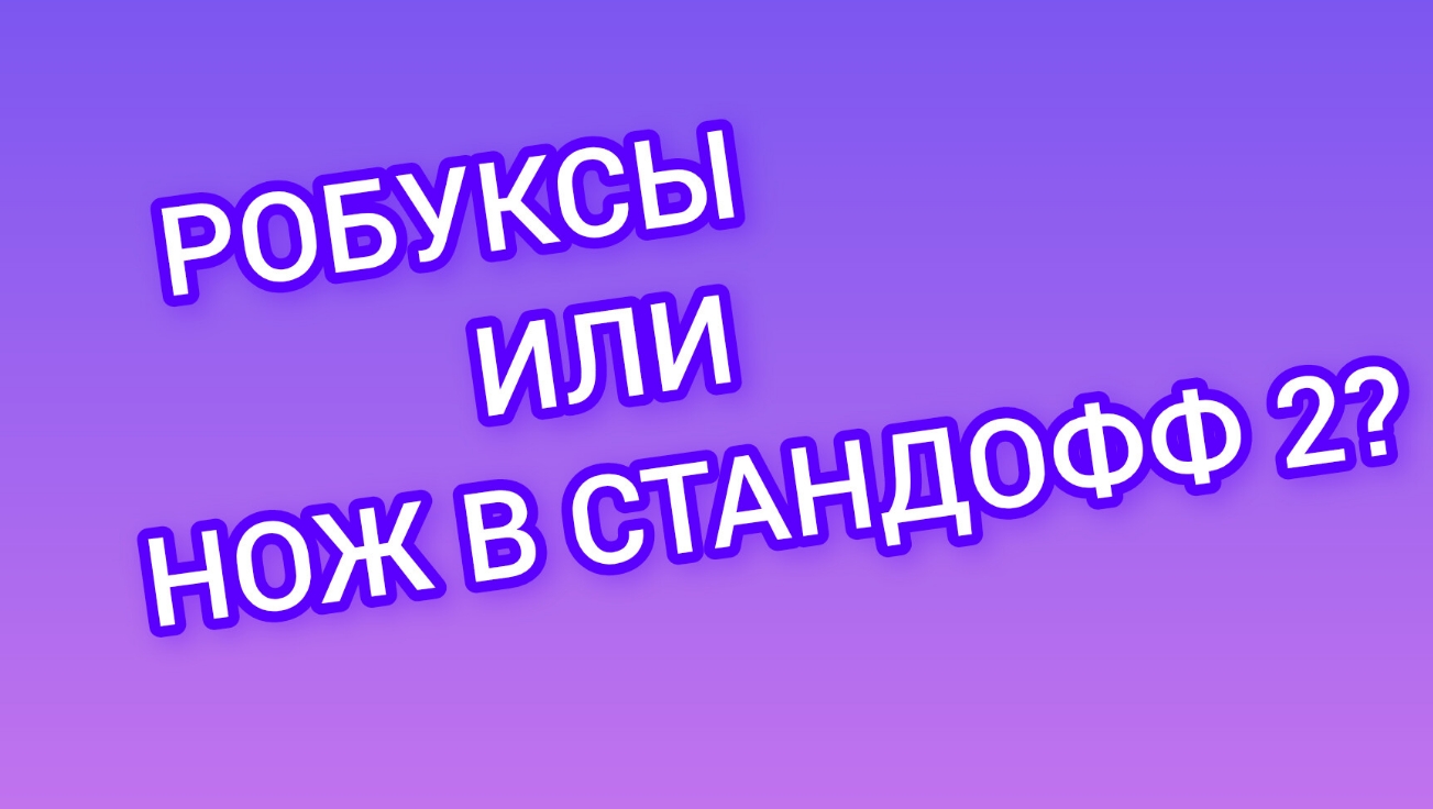 РОБУКСЫ ИЛИ НОЖ? смотрите описание