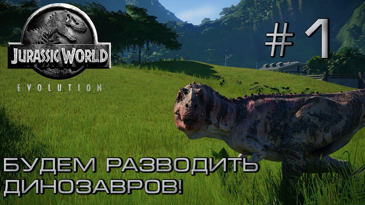 ПРОХОЖДЕНИЕ JURASSIC WORLD EVOLUTION: Будем разводить динозавров! #1