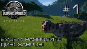 ПРОХОЖДЕНИЕ JURASSIC WORLD EVOLUTION: Будем разводить динозавров! #1