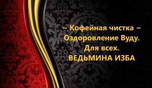 КОФЕЙНАЯ ЧИСТКА-ОЗДОРОВЛЕНИЕ. ВУДУ. ДЛЯ ВСЕХ..АВТОР: ИНГА ХОСРОЕВА