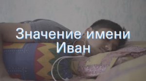 Значение имени Иван. Толкование, судьба, характер