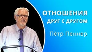 Отношения друг с другом — Пётр Пеннер (проповедь)