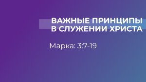 Важные принципы в служении Христа // от Марка 3:7-19 // Василий Петрович Козорезов