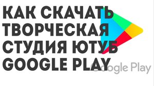 Как скачать Творческая студия Ютуб. Google Play