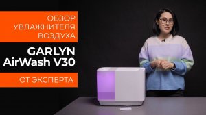 Подробный обзор увлажнителя воздуха GARLYN AirWash V30 от технического эксперта