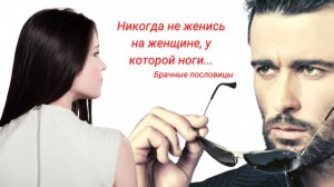 Никогда не женись на женщине, у которой ноги...
Брачные пословицы.