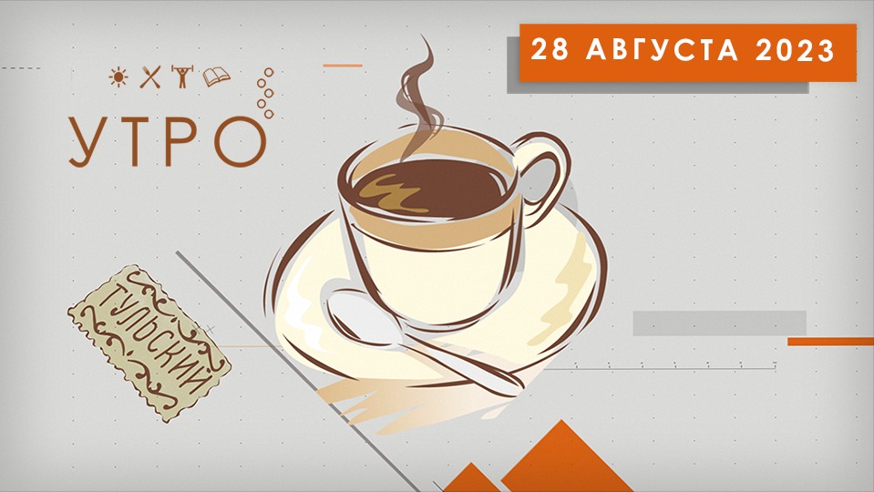 УТРО НА ПЕРВОМ ТУЛЬСКОМ ОТ 28.08.2023