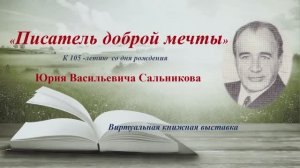 ПИСАТЕЛЬ ДОБРОЙ МЕЧТЫ / 105 лет Ю.Сальникову