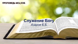 Служение Богу. Азаров Б.Б. Проповедь МСЦ ЕХБ
