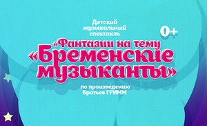 Детский музыкальный спектакль «Фантазии на тему «Бременские музыканты» (Братьев Гримм)
