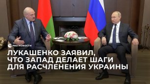 Лукашенко заявил, что Запад делает шаги для расчленения Украины