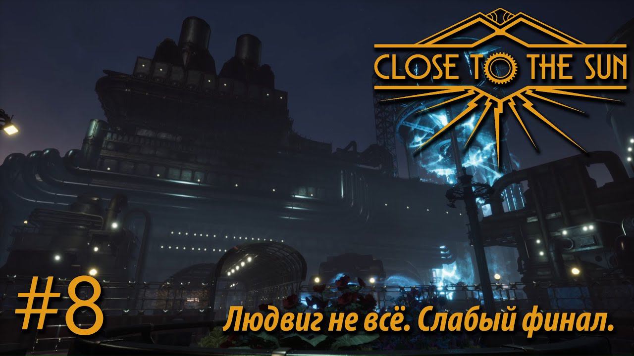 ПРОХОЖДЕНИЕ CLOSE TO THE SUN: Людвиг не всё. Слабый финал. #8