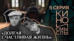«ДОЛГАЯ СЧАСТЛИВАЯ ЖИЗНЬ». КИНО И СМЫСЛЫ. ПЯТАЯ СЕРИЯ