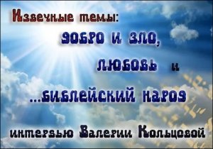 Извечные темы добро и зло, любовь и ...библейский народ. Интервью..