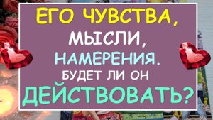 ❤️ ЕГО ЧУВСТВА КО МНЕ, ЕГО МЫСЛИ, ЕГО НАМЕРЕНИЯ. БУДЕТ ЛИ ОН ДЕЙСТВОВАТЬ? ❤️