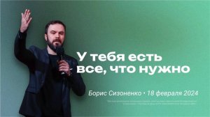 Борис Сизоненко: У тебя есть все, что нужно  / "Слово жизни" Ростов / 18 февраля 2024 г