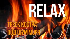 RELAX — РАССЛАБЛЯЮЩИЕ ЗВУКИ ПРИРОДЫ: ТРЕСК КОСТРА ПОД ШУМ МОРЯ