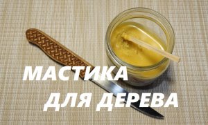 МАСТИКА ДЛЯ ОБРАБОТКИ ДЕРЕВЯННОЙ ПОСУДЫ / Mastic for Wood