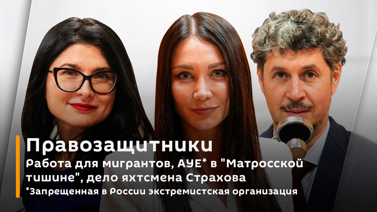 Правозащитники | Работа для мигрантов, АУЕ* в "Матросской тишине", дело яхтсмена Страхова