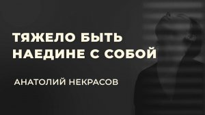 Тяжело оставаться наедине с собой. Анатолий Некрасов психолог, писатель