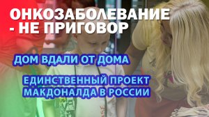 Онкозаболевание - не приговор. Дом вдали от дома. Единственный проект Макдоналда в России.