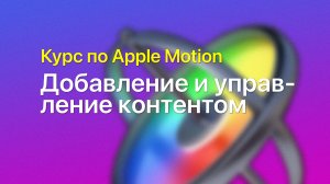 ? Добавление и управление контентом — курс уроков по Apple Motion