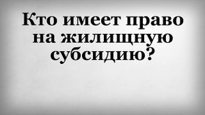Кто имеет право на жилищную субсидию