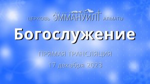 Богослужение 17 декабря 2023 – Церковь Эммануил г. Алматы (прямая трансляция)