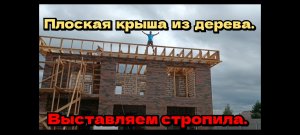 Плоская крыша из дерева. Выставляем стропила.