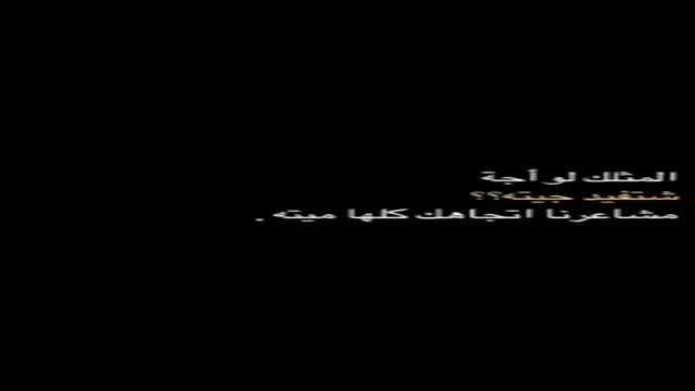 المثلك لو أجة  ..  شتفيد جيته  .. مشاعرنا اتجهاك كلها مييته!! شاشا سوداء