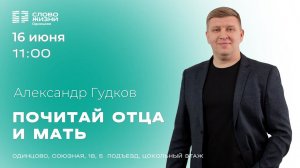 Александр Гудков: Почитай отца и мать / 16.06.24 / Церковь «Слово жизни» Одинцово