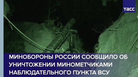 Минобороны России сообщило об уничтожении минометчиками наблюдательного пункта ВСУ