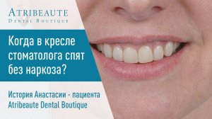 ⚕️ Когда в кресле стоматолога спят без наркоза? История пациентки Atribeaute Dental Boutique