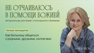 Не отчаиваюсь в помощи Божией. Как больному общаться с родными, друзьями, коллегами? Дарья Донцова