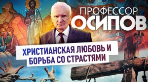ПРОФЕССОР ОСИПОВ: ХРИСТИАНСКАЯ ЛЮБОВЬ И БОРЬБА СО СТРАСТЯМИ