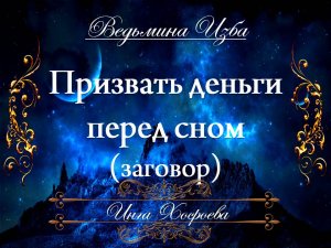 ПРИЗВАТЬ ДЕНЬГИ ПЕРЕД СНОМ (заговор для всех) Инга Хосроева ВЕДЬМИНА ИЗБА