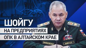 Шойгу проверил выполнение гособоронзаказа в Алтайском крае