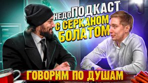 НЕДОПОДКАСТ С СЕРКАНОМ БОЛАТОМ|ГОВОРИМ ПО ДУШАМ (ЧАСТЬ 1)